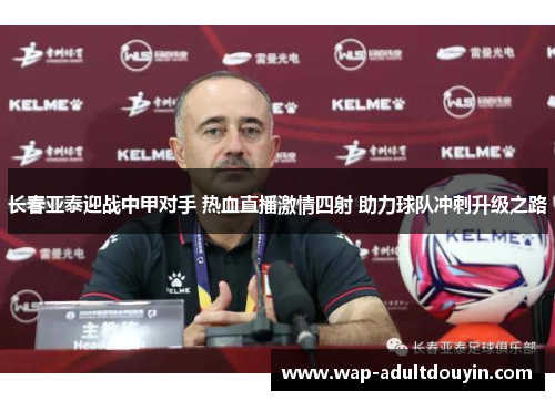 长春亚泰迎战中甲对手 热血直播激情四射 助力球队冲刺升级之路